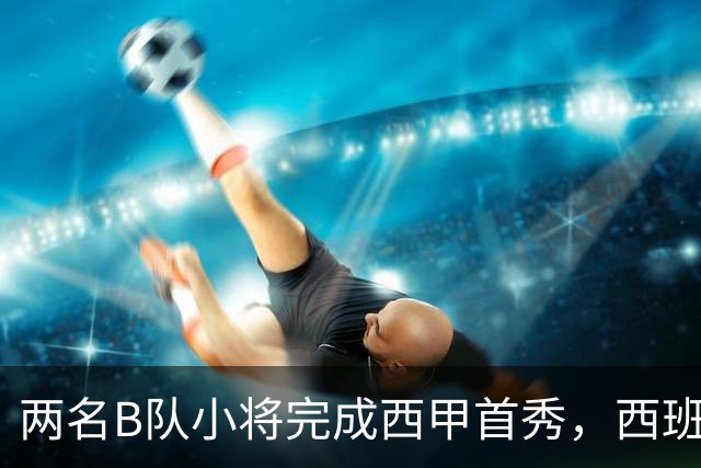 两名B队小将完成西甲首秀，西班牙人官方送上祝贺