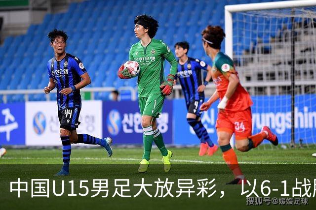 中国U15男足大放异彩，以6-1战胜吉尔吉斯斯坦，排名有望突破前50