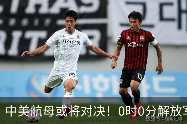 中美航母或将对决！0时0分解放军准时封海，47天特殊军演突然打响