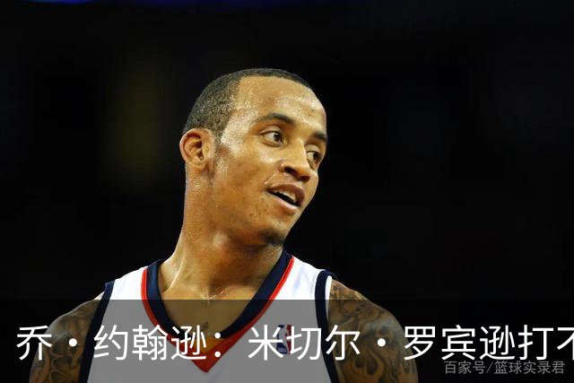 乔·约翰逊：米切尔·罗宾逊打不了首发中锋 第四节对手直接砍他