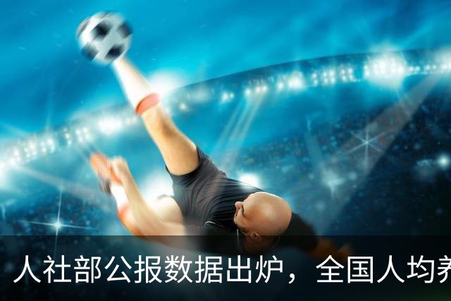 人社部公报数据出炉，全国人均养老金每月多少？一文给你算明白