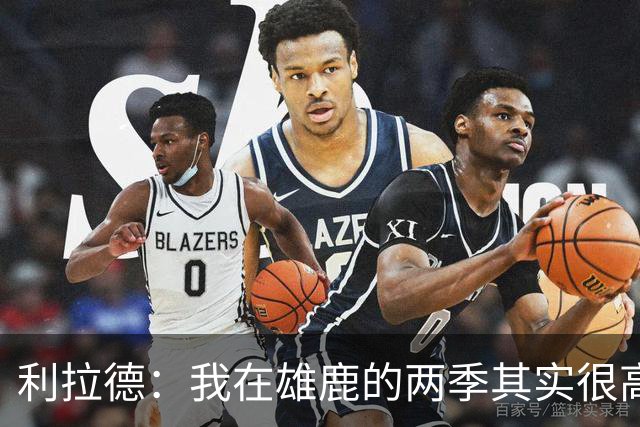 利拉德：我在雄鹿的两季其实很高产 问题只在于我和字母轮流受伤