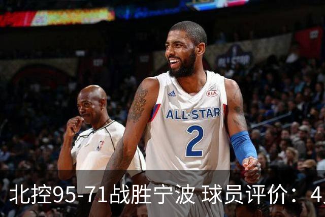 北控95-71战胜宁波 球员评价：4人优秀，6人及格，1人低迷