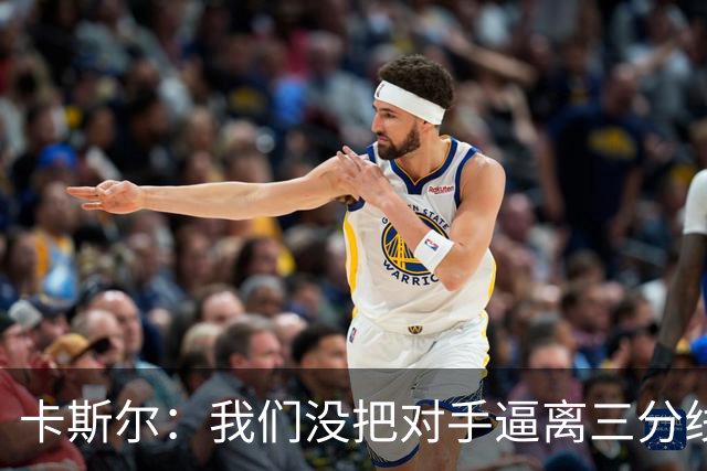 卡斯尔：我们没把对手逼离三分线 扑防不够贴身 尤其是开局阶段