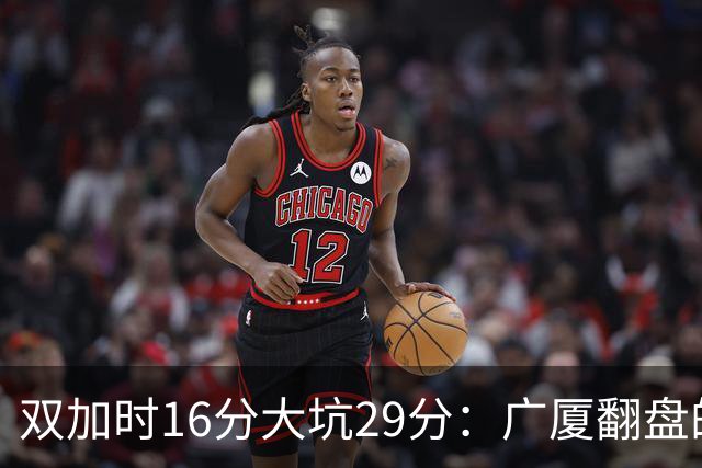 双加时16分大坑29分：广厦翻盘的第一推力不在外援了 3人优秀