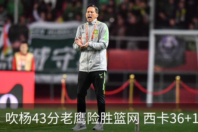 吹杨43分老鹰险胜篮网 西卡36+10猛龙胜步行者