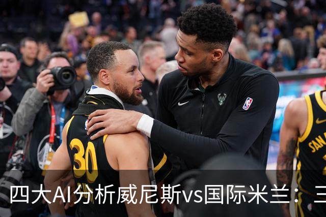 四大AI分析威尼斯vs国际米兰：三家看好客胜，豆包倾向平局