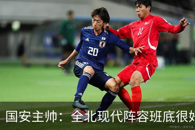 国安主帅：全北现代阵容班底很好 我们也很尊重这个对手