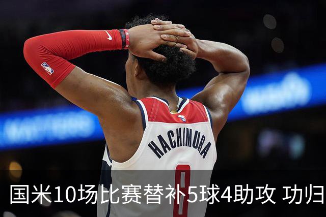 国米10场比赛替补5球4助攻 功归意甲最顶尖的大师级掌舵