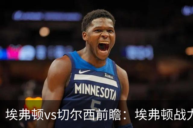 埃弗顿vs切尔西前瞻：埃弗顿战力十足，主场无惧蓝军的纸糊防线