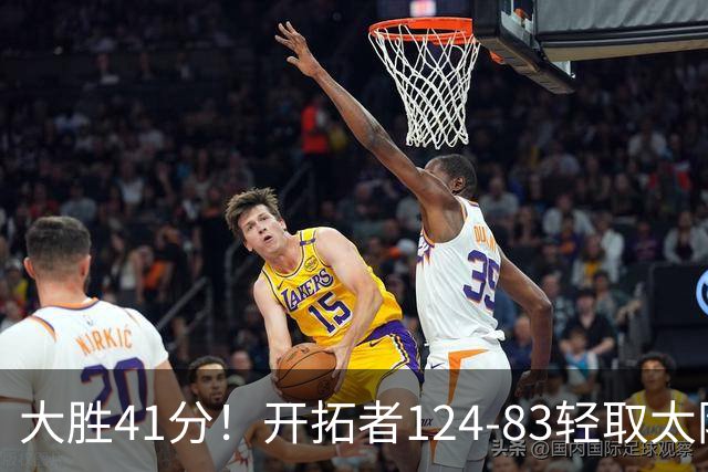 大胜41分！开拓者124-83轻取太阳，杨瀚森5分2篮板，利拉德回归25分