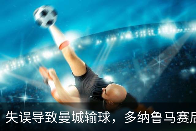 失误导致曼城输球，多纳鲁马赛后在社媒上遭遇尖锐批评