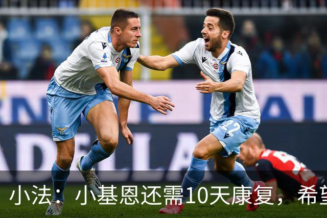 小法：小基恩还需10天康复，希望迪奥能赶上对国米的意甲联赛