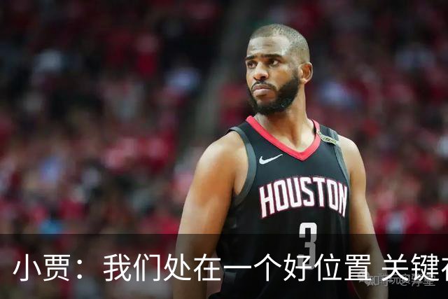 小贾：我们处在一个好位置 关键在于每个人都做出正确的团队配合