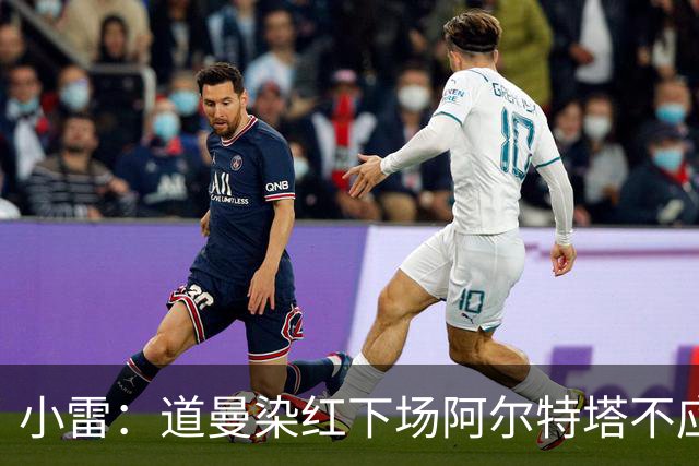小雷：道曼染红下场阿尔特塔不应该那样，有什么事应回更衣室再说