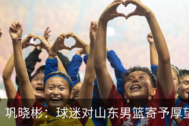 巩晓彬：球迷对山东男篮寄予厚望 但前2轮都没有发挥应有的水平