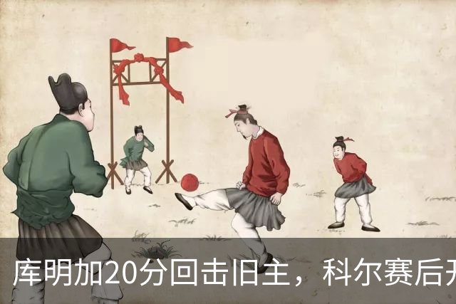 库明加20分回击旧主，科尔赛后开口谈他加盟森林狼