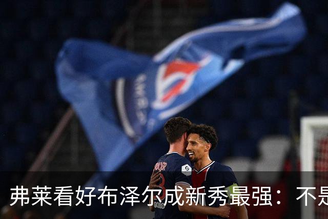 弗莱看好布泽尔成新秀最强：不是天赋最高 但表现最稳定