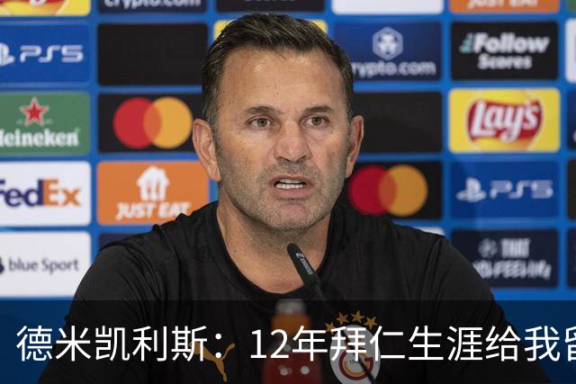 德米凯利斯：12年拜仁生涯给我留下印记，但本周末希望莱比锡取胜