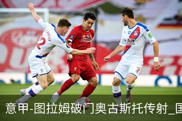 意甲-图拉姆破门奥古斯托传射 国米3-1逆转博洛尼亚