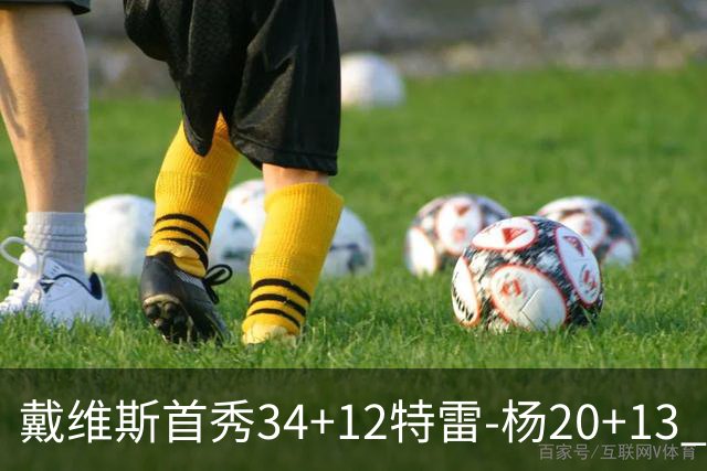 戴维斯首秀34+12特雷-杨20+13 奇才主场力克雄鹿
