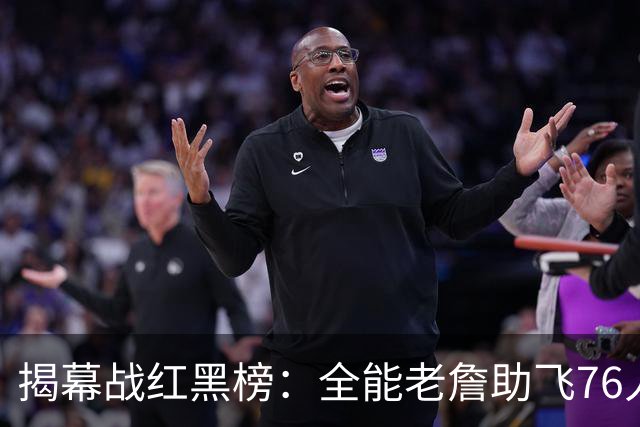 揭幕战红黑榜：全能老詹助飞76人&乔治真大腿！文班&塔图姆辣眼睛