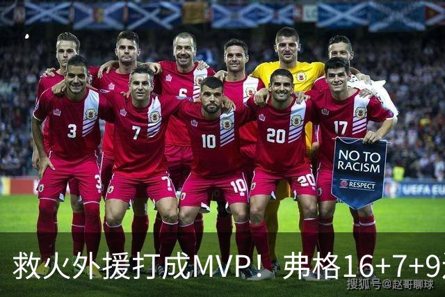 救火外援打成MVP！弗格16+7+9连续救主 正负值+40冠绝全场