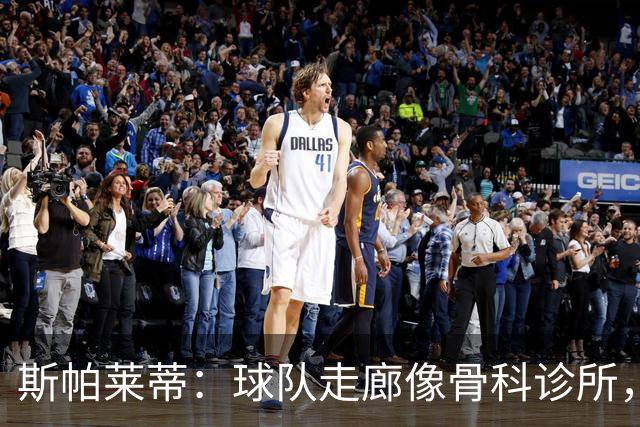 斯帕莱蒂：球队走廊像骨科诊所，但要把注意力放在现有球员上