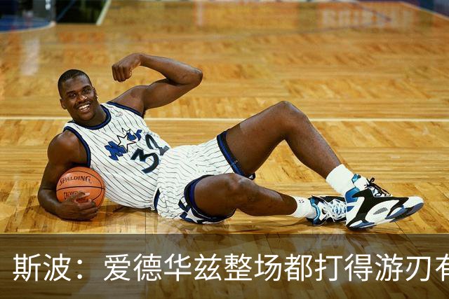 斯波：爱德华兹整场都打得游刃有余 我们没给他制造足够麻烦