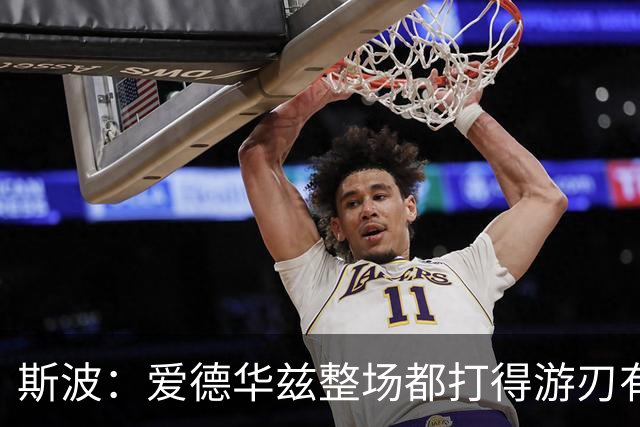 斯波：爱德华兹整场都打得游刃有余 我们没给他制造足够麻烦