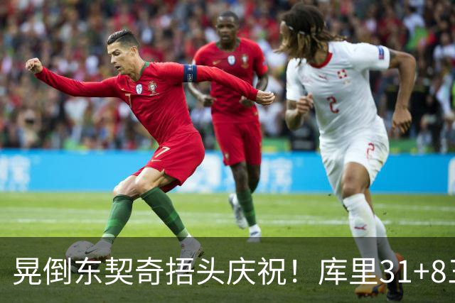 晃倒东契奇捂头庆祝！库里31+8三分又刷纪录 勇士逆转25分取三连胜