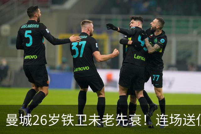 曼城26岁铁卫未老先衰！连场送低级失误 半场便被换下
