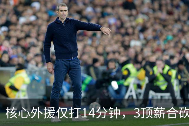 核心外援仅打14分钟，3顶薪合砍7分，2新援遭无视，新帅用人太离谱，或成下课第一人