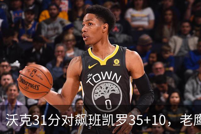 沃克31分对飙班凯罗35+10，老鹰客场132比125拆穿魔术