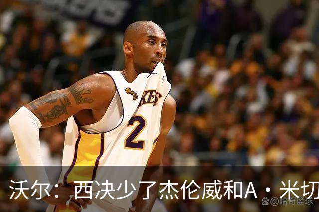 沃尔：西决少了杰伦威和A·米切尔 切特被迫承担了不该承担的任务