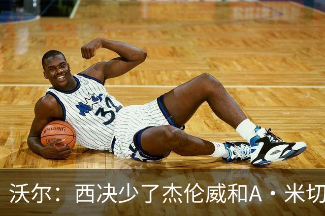 沃尔：西决少了杰伦威和A·米切尔 切特被迫承担了不该承担的任务