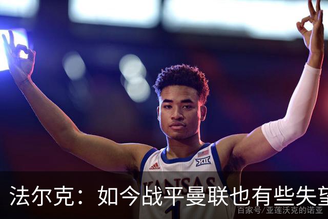 法尔克：如今战平曼联也有些失望，说明我们这三年进步很大