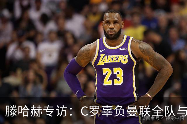 滕哈赫专访：C罗辜负曼联全队与我 都为他创造机会但C罗不跑