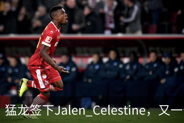 猛龙签下Jalen Celestine，又一个训练营邀请型球员