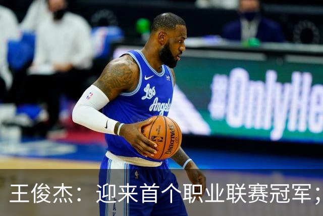 王俊杰：迎来首个职业联赛冠军；感谢浙江队给我这个锻炼机会