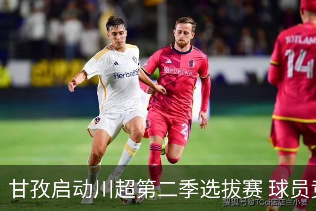 甘孜启动川超第二季选拔赛 球员竞逐州队参赛席