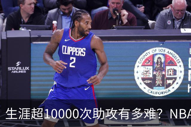 生涯超10000次助攻有多难？NBA仅8人做到，现役2人上榜，榜首独一档