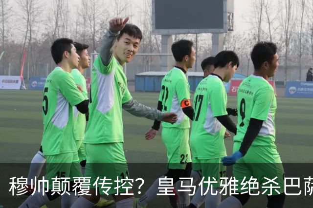 穆帅颠覆传控？皇马优雅绝杀巴萨