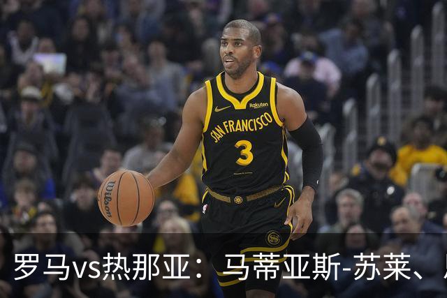 罗马vs热那亚：马蒂亚斯-苏莱、恩迪卡首发，沙拉维、儒尼奥尔-梅西亚斯出战