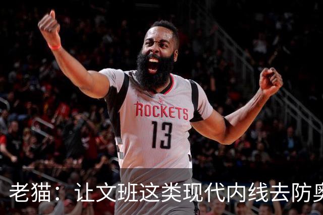 老猫：让文班这类现代内线去防奥尼尔，会被打爆