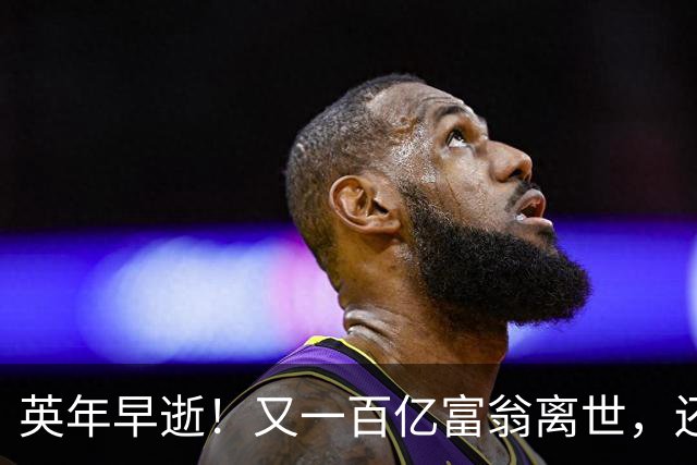 英年早逝！又一百亿富翁离世，还不到60岁，死因曝光，给大家提了醒
