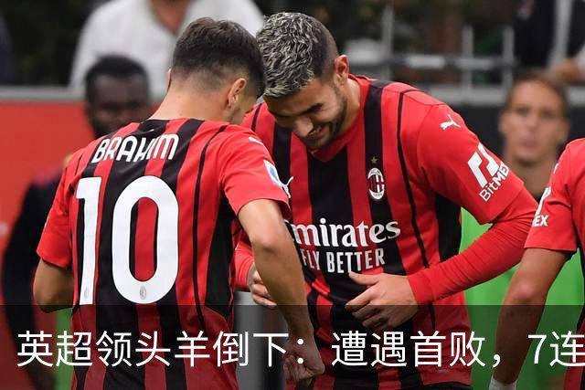 英超领头羊倒下：遭遇首败，7连胜被终结，埃梅里神了：率队4连胜