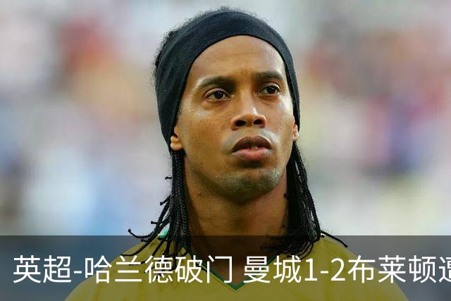 英超-哈兰德破门 曼城1-2布莱顿遭遇四连败