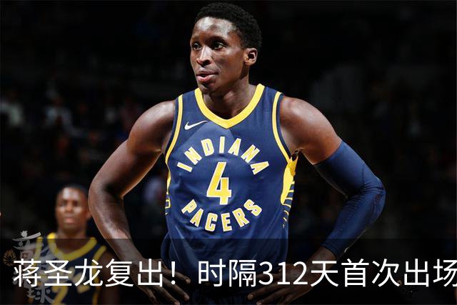 蒋圣龙复出！时隔312天首次出场，两度接受手术，一度被传挂靴