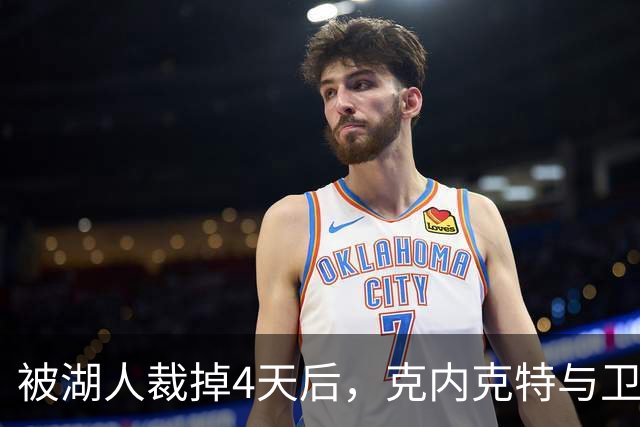 被湖人裁掉4天后，克内克特与卫冕冠军签下双向合同